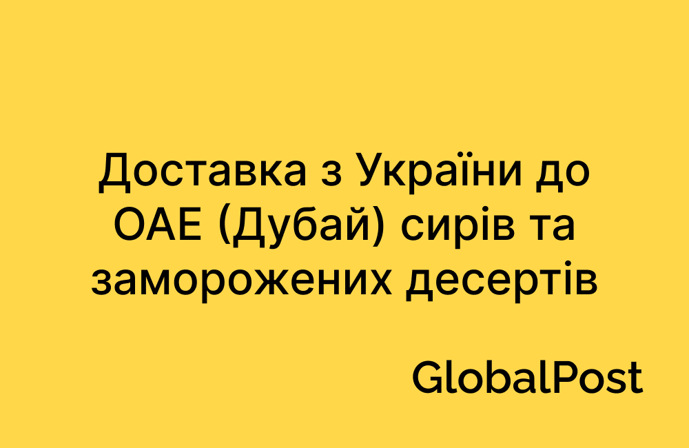 Доставка з України до ОАЕ (Дубай) сирів та заморожених десертів